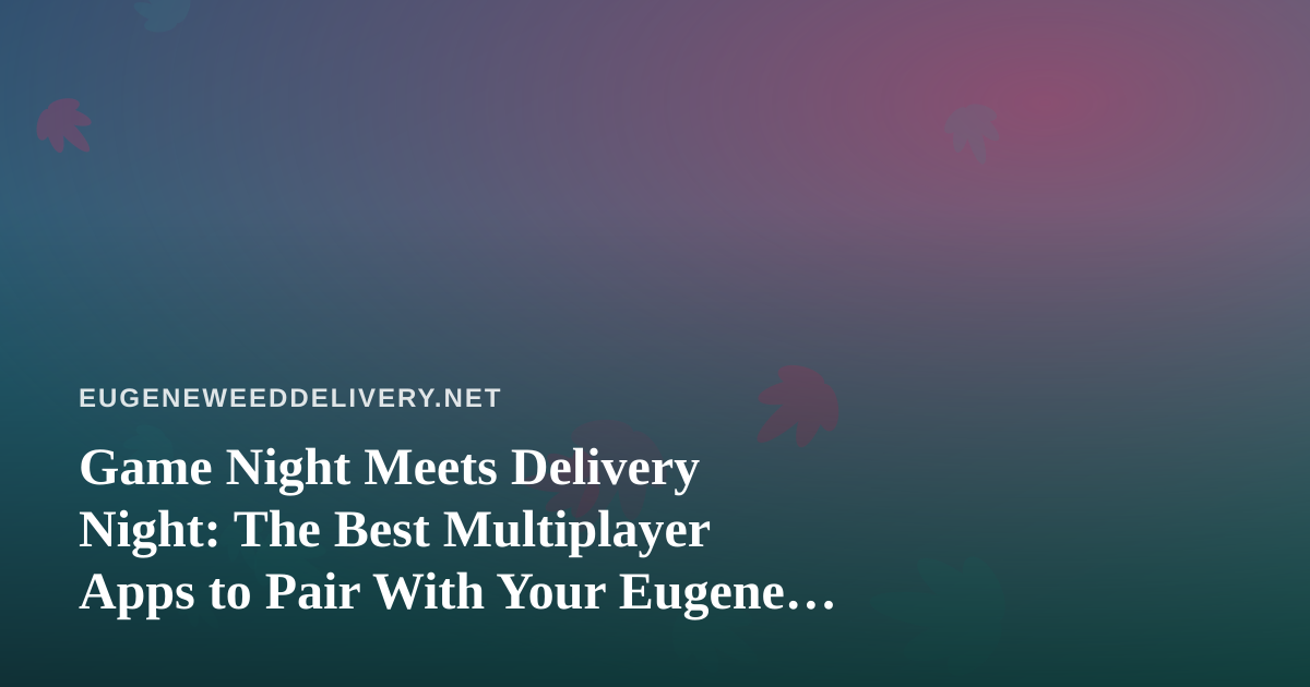 Game Night Meets Delivery Night: The Best Multiplayer Apps to Pair With Your Eugene Order