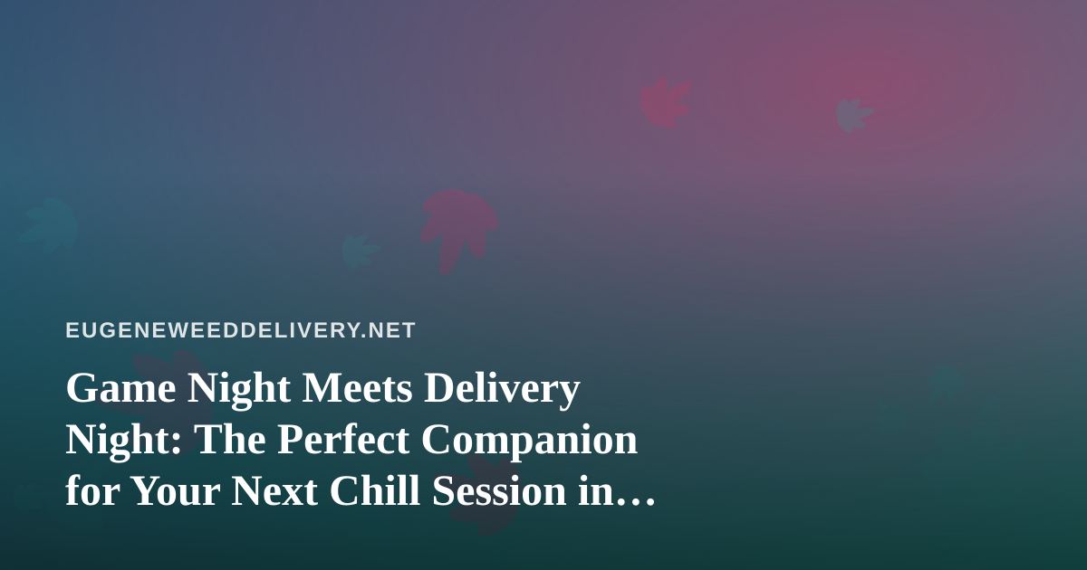 Game Night Meets Delivery Night: The Perfect Companion for Your Next Chill Session in Eugene