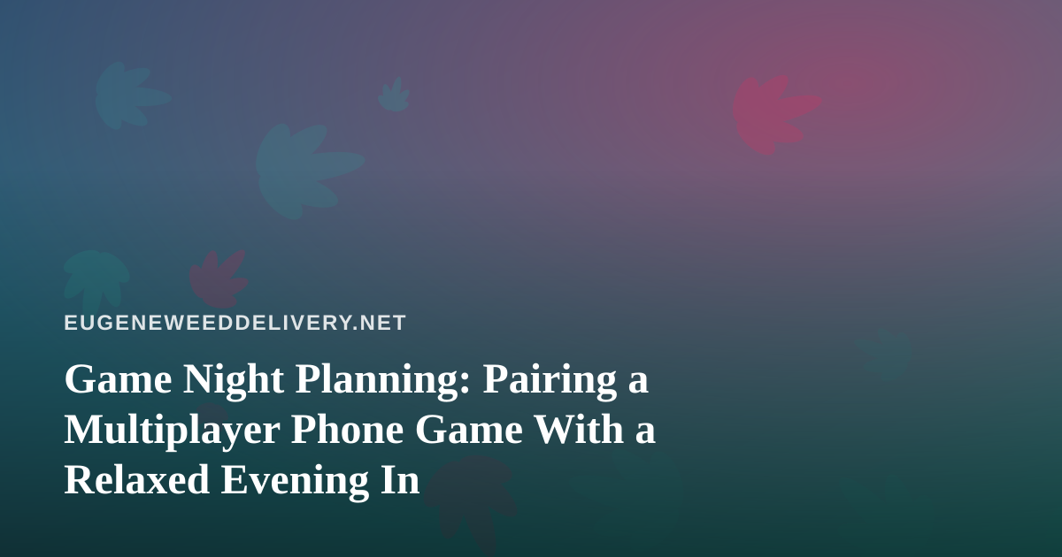 Game Night Planning: Pairing a Multiplayer Phone Game With a Relaxed Evening In