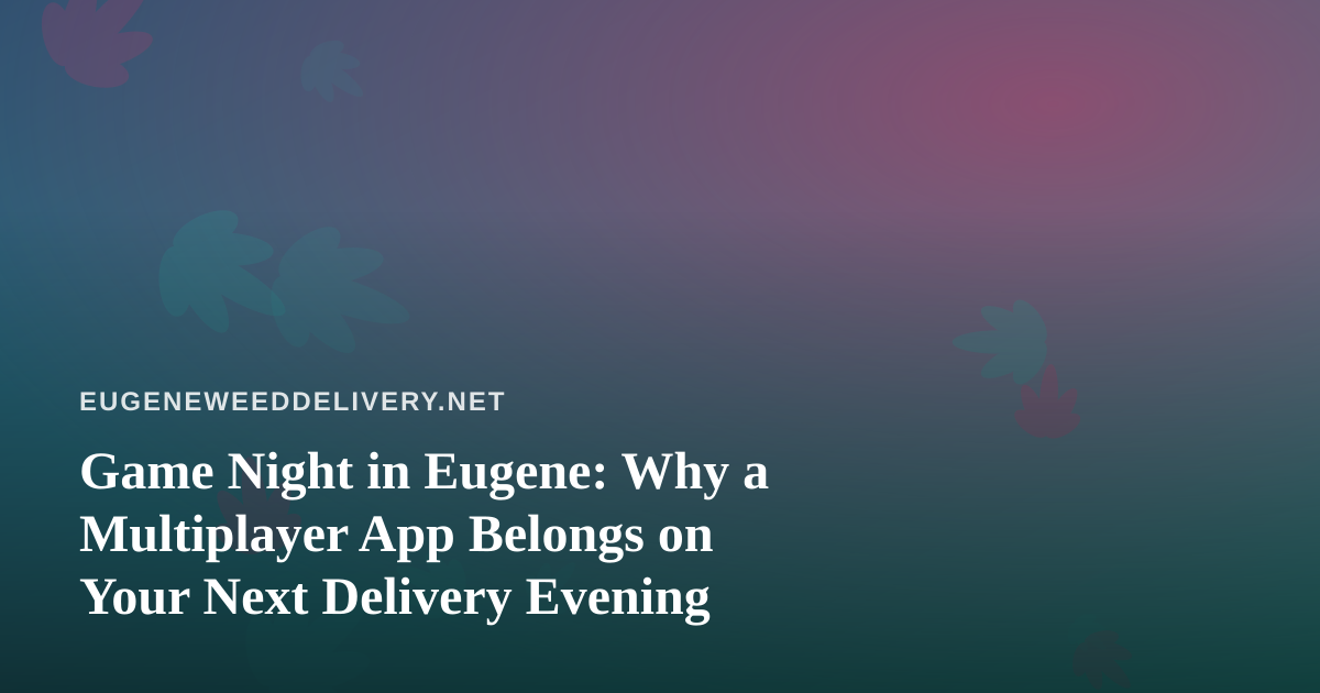 Game Night in Eugene: Why a Multiplayer App Belongs on Your Next Delivery Evening
