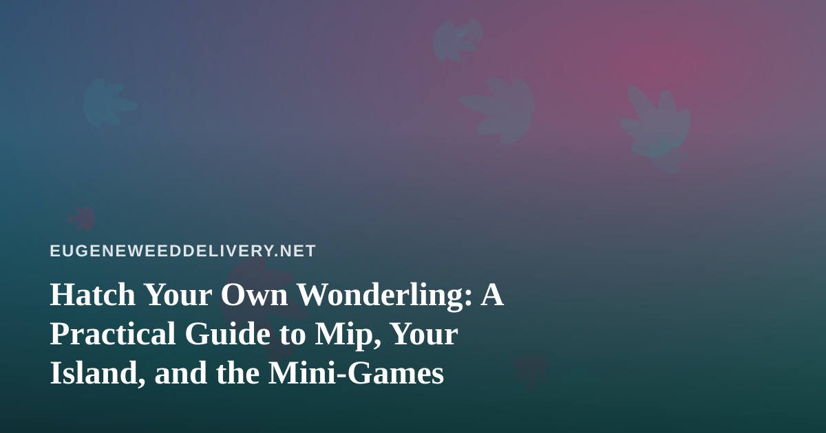 Hatch Your Own Wonderling: A Practical Guide to Mip, Your Island, and the Mini-Games