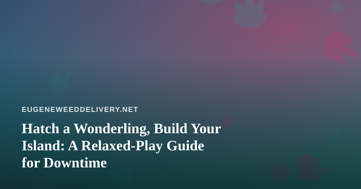Hatch a Wonderling, Build Your Island: A Relaxed-Play Guide for Downtime