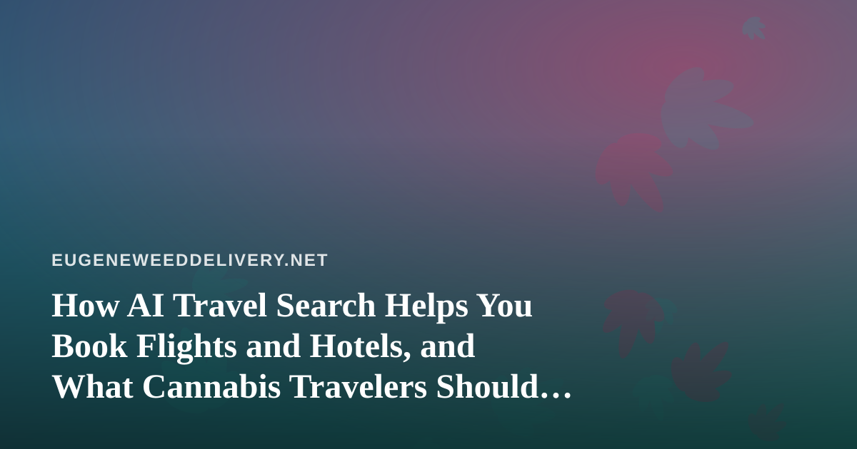 How AI Travel Search Helps You Book Flights and Hotels, and What Cannabis Travelers Should Know Before Packing