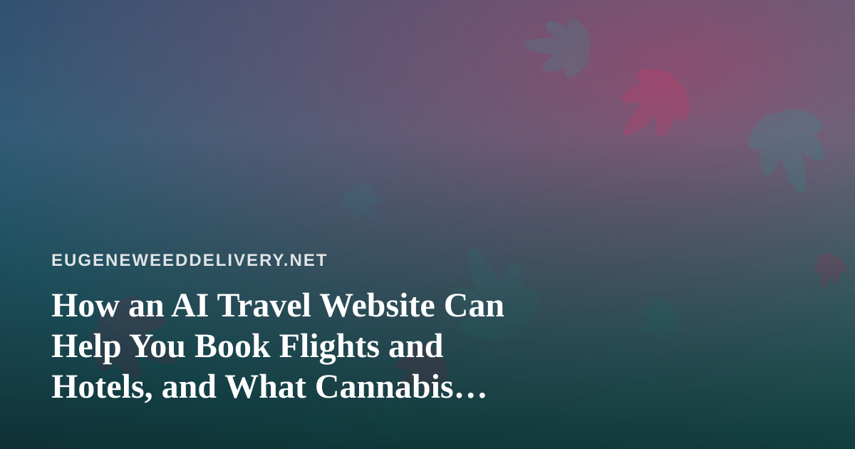 How an AI Travel Website Can Help You Book Flights and Hotels, and What Cannabis Consumers Should Know Before They Go