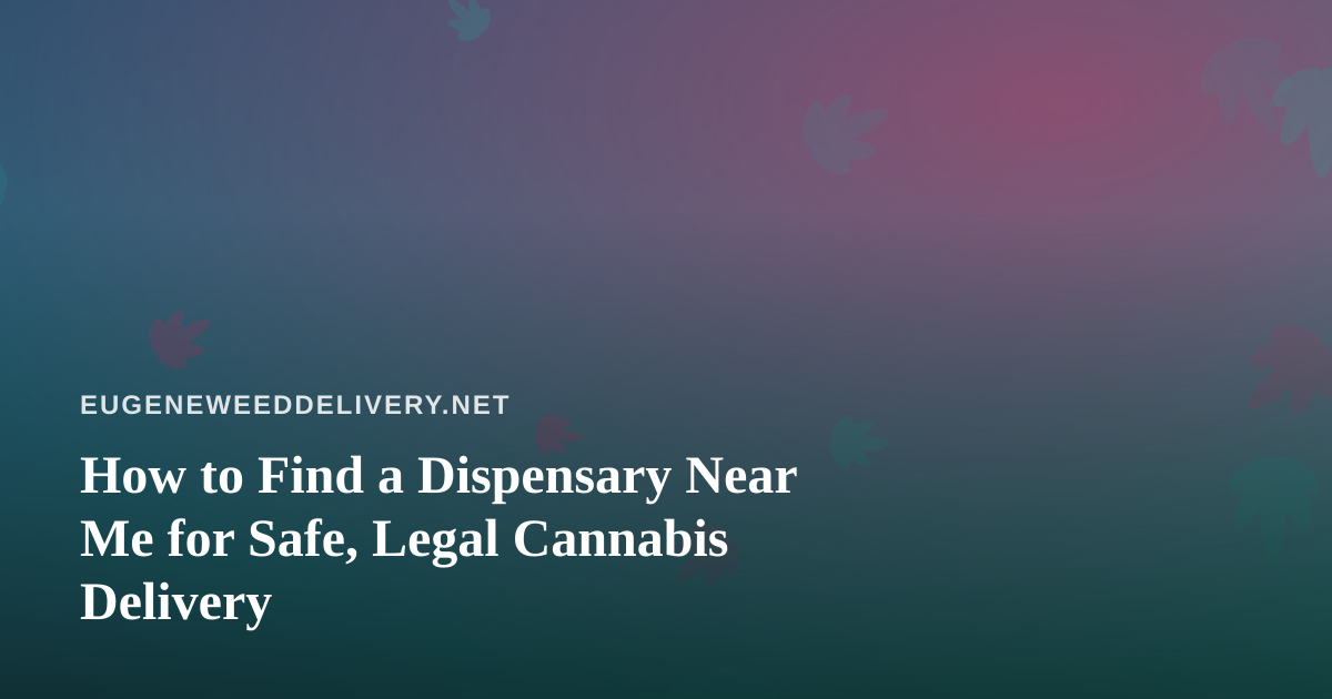 How to Find a Dispensary Near Me for Safe, Legal Cannabis Delivery