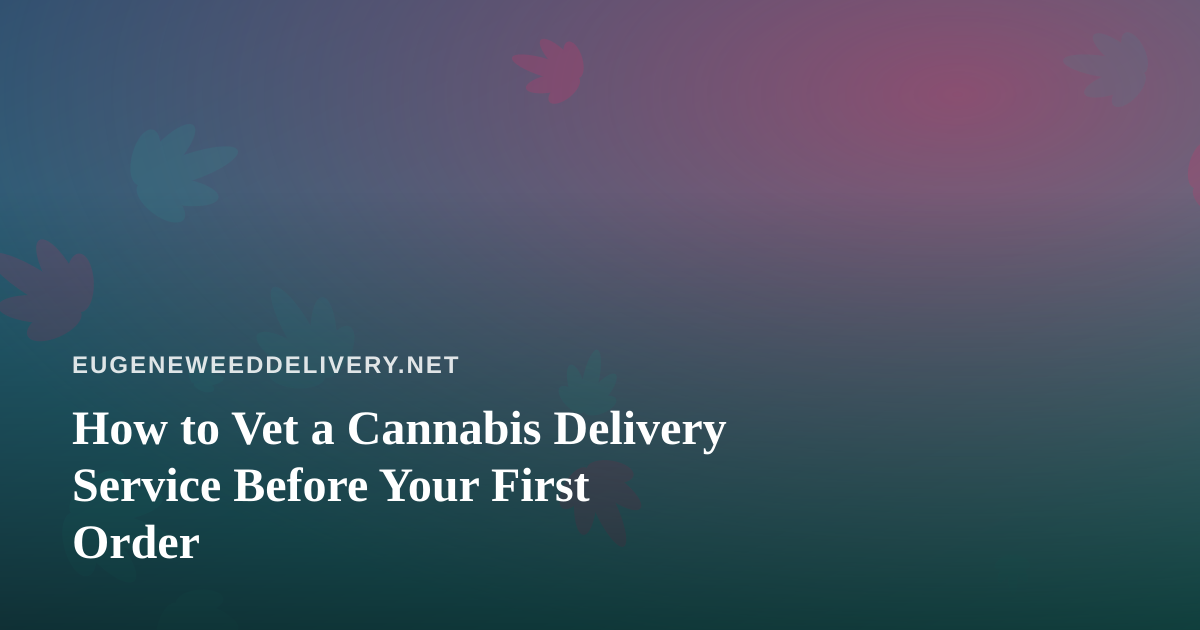 How to Vet a Cannabis Delivery Service Before Your First Order