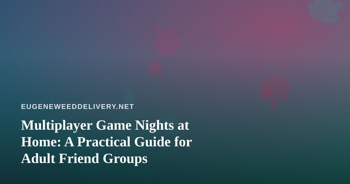Multiplayer Game Nights at Home: A Practical Guide for Adult Friend Groups