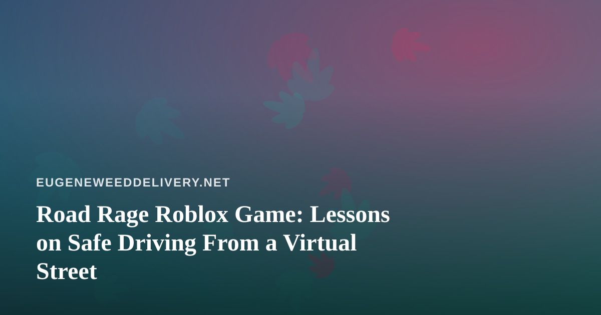 Road Rage Roblox Game: Lessons on Safe Driving From a Virtual Street