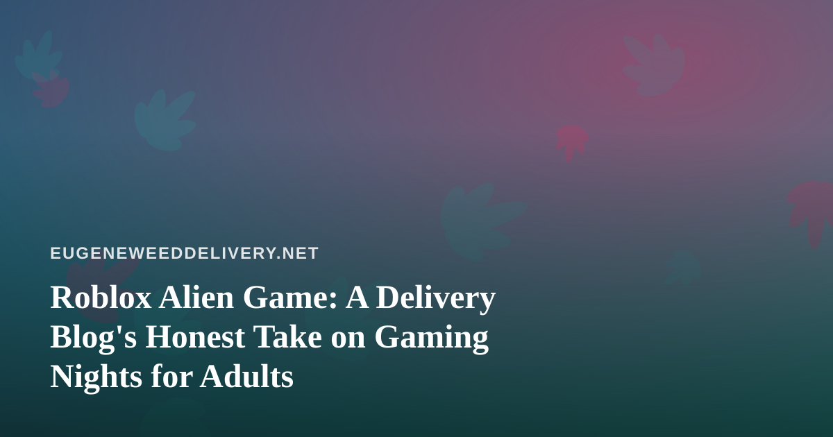 Roblox Alien Game: A Delivery Blog’s Honest Take on Gaming Nights for Adults