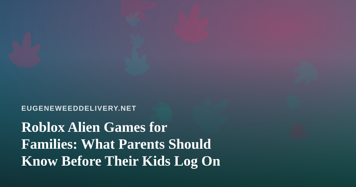 Roblox Alien Games for Families: What Parents Should Know Before Their Kids Log On
