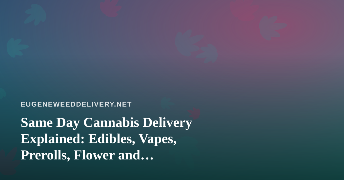 Same Day Cannabis Delivery Explained: Edibles, Vapes, Prerolls, Flower and Concentrates