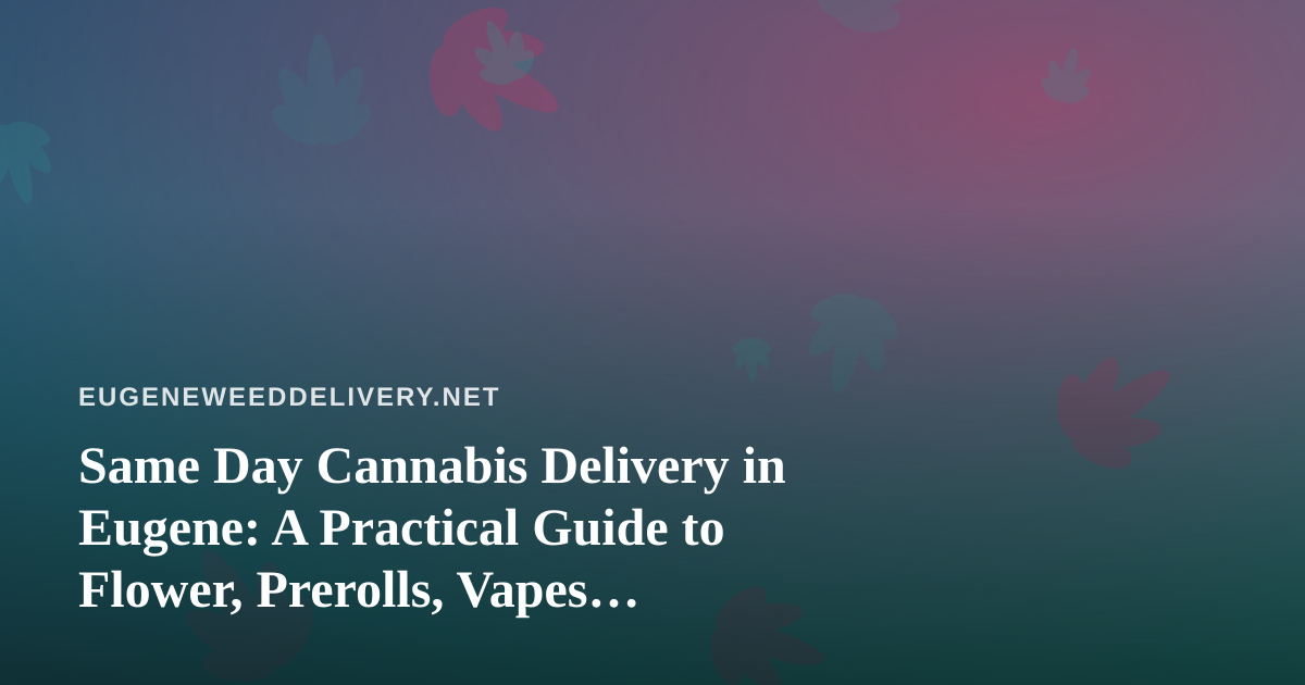 Same Day Cannabis Delivery in Eugene: A Practical Guide to Flower, Prerolls, Vapes, Edibles, and Concentrates