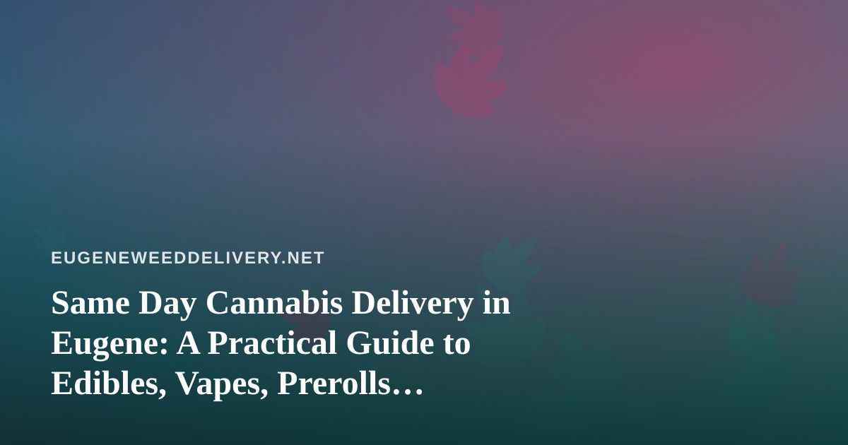 Same Day Cannabis Delivery in Eugene: A Practical Guide to Edibles, Vapes, Prerolls, Flower, and Concentrates