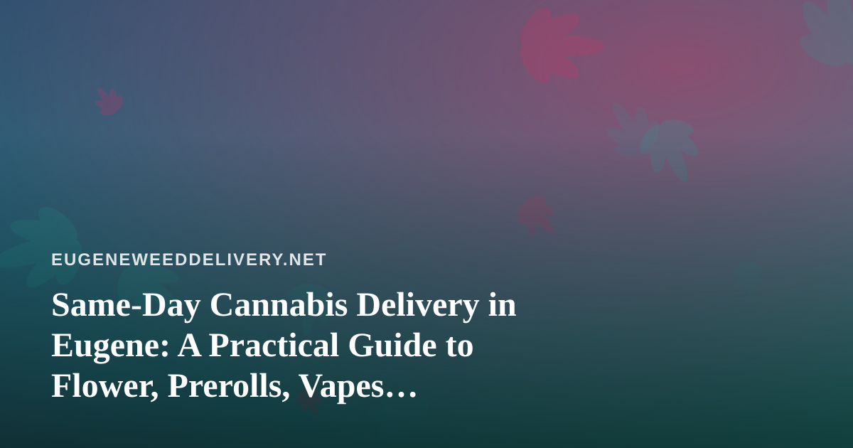 Same-Day Cannabis Delivery in Eugene: A Practical Guide to Flower, Prerolls, Vapes, Edibles, and Concentrates