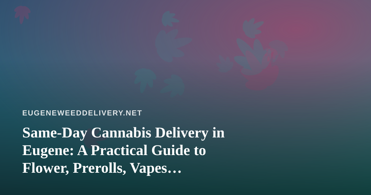 Same-Day Cannabis Delivery in Eugene: A Practical Guide to Flower, Prerolls, Vapes, Edibles, and Concentrates