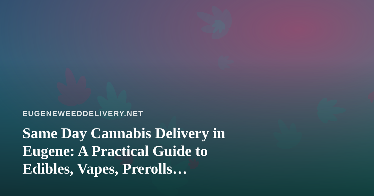Same Day Cannabis Delivery in Eugene: A Practical Guide to Edibles, Vapes, Prerolls, Flower, and Concentrates