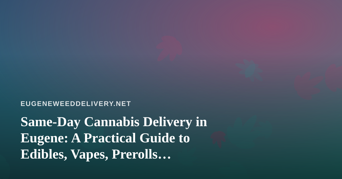 Same-Day Cannabis Delivery in Eugene: A Practical Guide to Edibles, Vapes, Prerolls, Flower and Concentrates