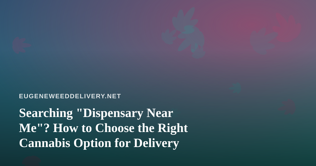 Searching “Dispensary Near Me”? How to Choose the Right Cannabis Option for Delivery
