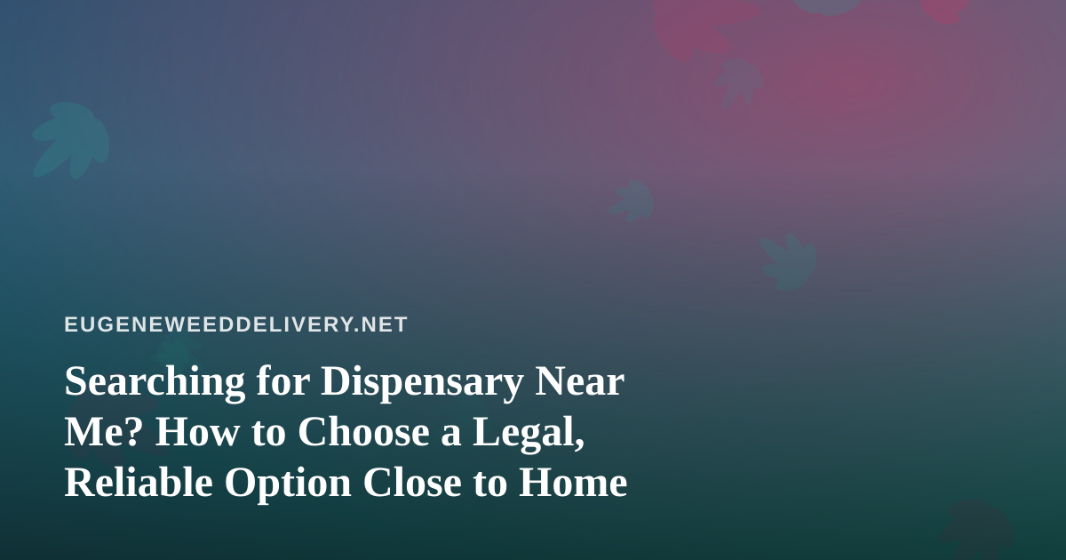 Searching for Dispensary Near Me? How to Choose a Legal, Reliable Option Close to Home