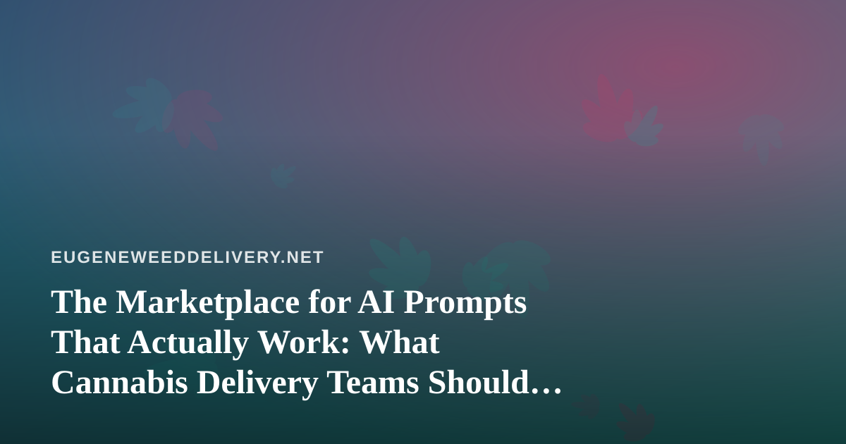 The Marketplace for AI Prompts That Actually Work: What Cannabis Delivery Teams Should Know