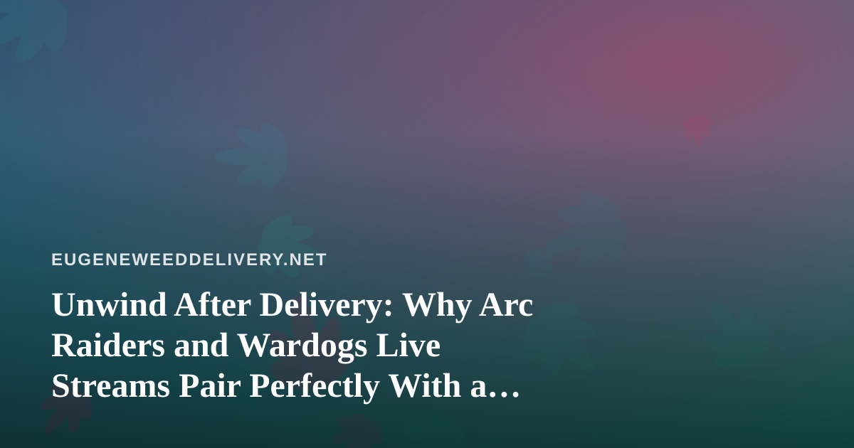 Unwind After Delivery: Why Arc Raiders and Wardogs Live Streams Pair Perfectly With a Chill Cannabis Evening
