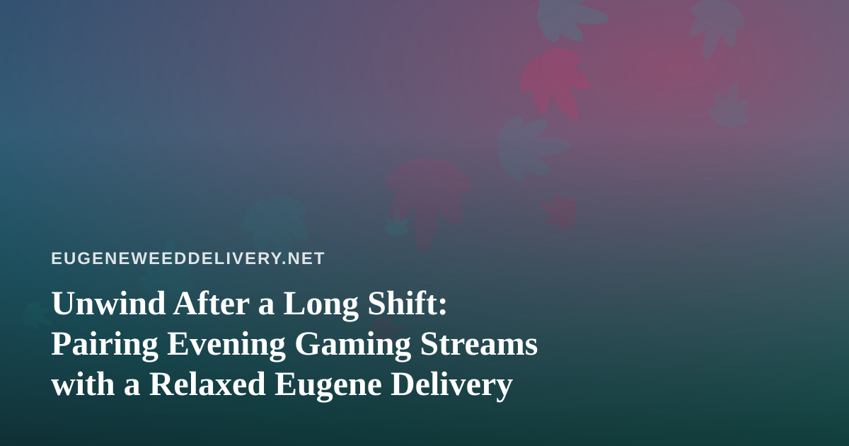 Unwind After a Long Shift: Pairing Evening Gaming Streams with a Relaxed Eugene Delivery